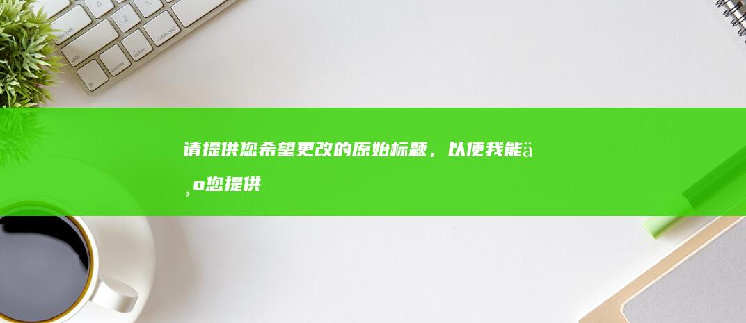 请提供您希望更改的原始标题，以便我能为您提供一个新的、不同的标题。